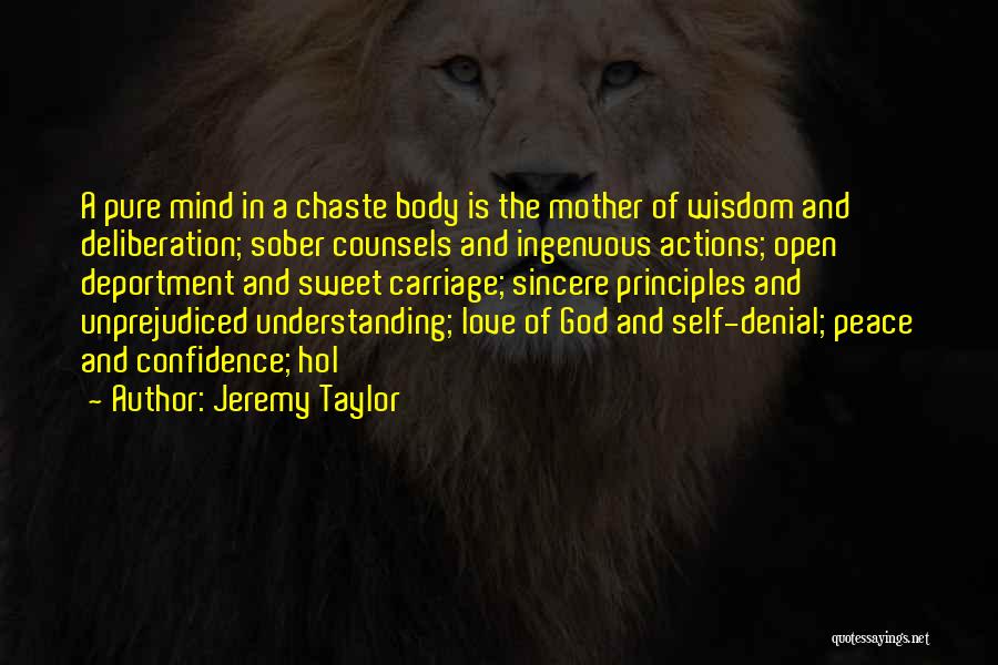 Jeremy Taylor Quotes: A Pure Mind In A Chaste Body Is The Mother Of Wisdom And Deliberation; Sober Counsels And Ingenuous Actions; Open