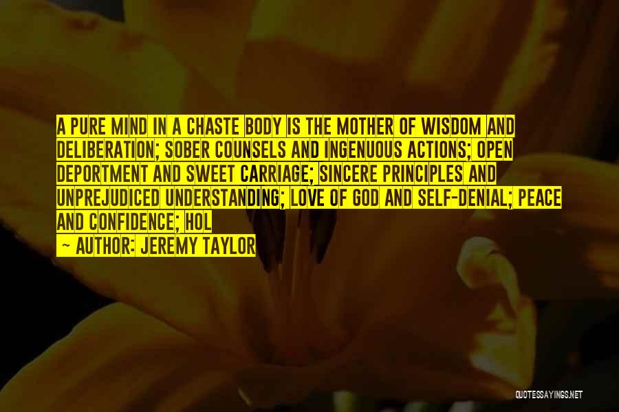 Jeremy Taylor Quotes: A Pure Mind In A Chaste Body Is The Mother Of Wisdom And Deliberation; Sober Counsels And Ingenuous Actions; Open