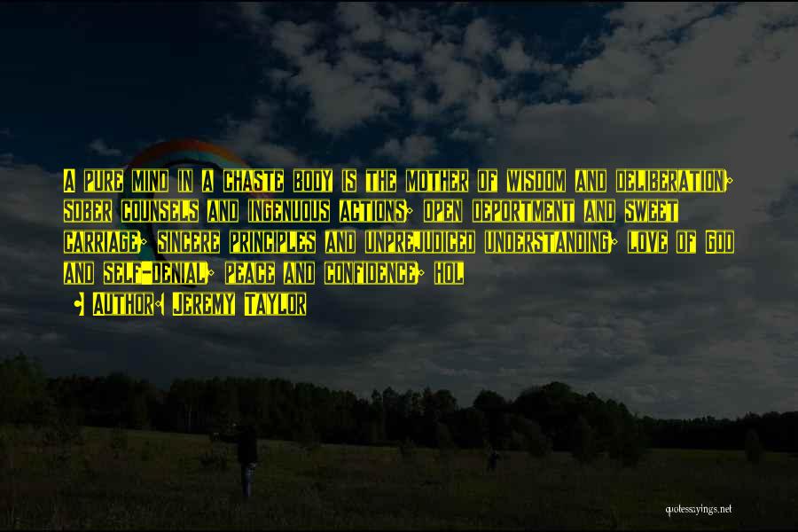 Jeremy Taylor Quotes: A Pure Mind In A Chaste Body Is The Mother Of Wisdom And Deliberation; Sober Counsels And Ingenuous Actions; Open
