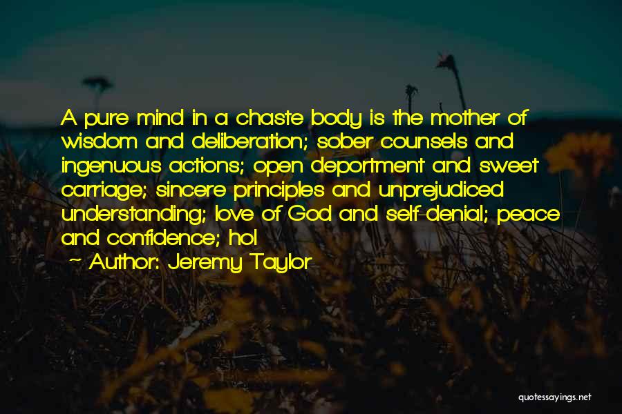 Jeremy Taylor Quotes: A Pure Mind In A Chaste Body Is The Mother Of Wisdom And Deliberation; Sober Counsels And Ingenuous Actions; Open