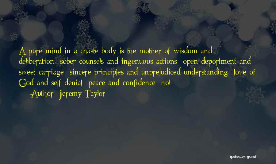 Jeremy Taylor Quotes: A Pure Mind In A Chaste Body Is The Mother Of Wisdom And Deliberation; Sober Counsels And Ingenuous Actions; Open