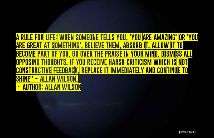 Allan Wilson Quotes: A Rule For Life: When Someone Tells You, 'you Are Amazing' Or 'you Are Great At Something', Believe Them, Absorb