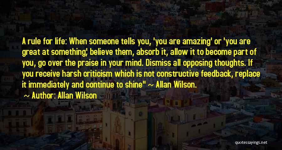 Allan Wilson Quotes: A Rule For Life: When Someone Tells You, 'you Are Amazing' Or 'you Are Great At Something', Believe Them, Absorb