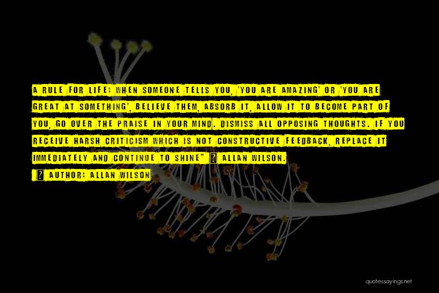 Allan Wilson Quotes: A Rule For Life: When Someone Tells You, 'you Are Amazing' Or 'you Are Great At Something', Believe Them, Absorb