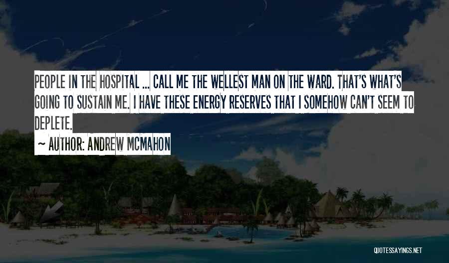 Andrew McMahon Quotes: People In The Hospital ... Call Me The Wellest Man On The Ward. That's What's Going To Sustain Me. I