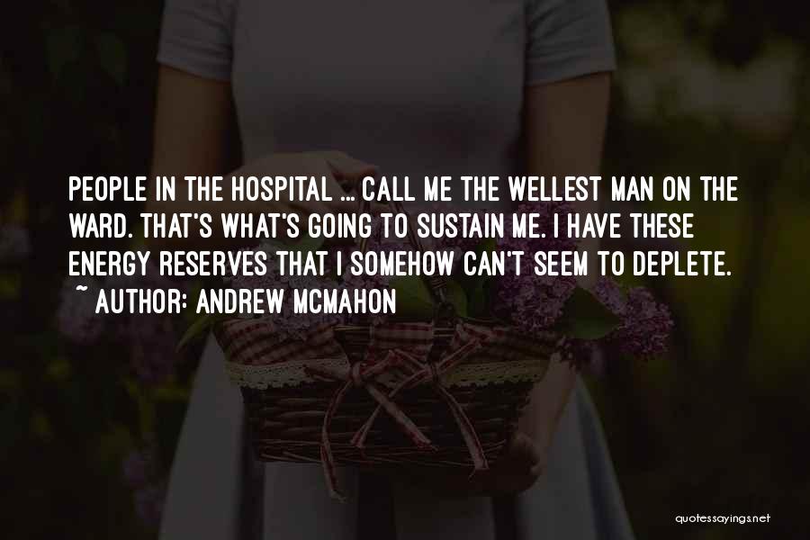 Andrew McMahon Quotes: People In The Hospital ... Call Me The Wellest Man On The Ward. That's What's Going To Sustain Me. I