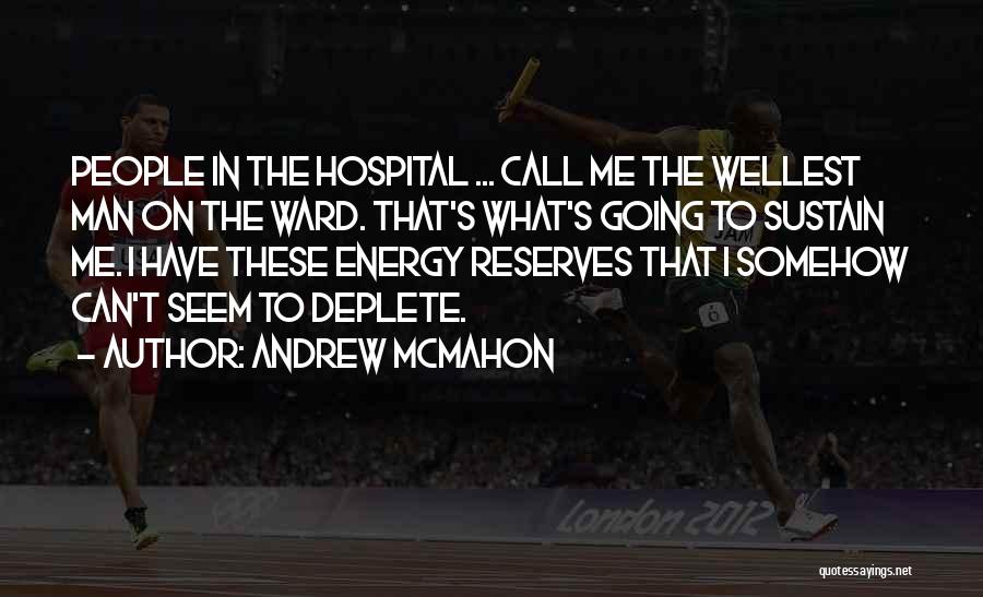 Andrew McMahon Quotes: People In The Hospital ... Call Me The Wellest Man On The Ward. That's What's Going To Sustain Me. I
