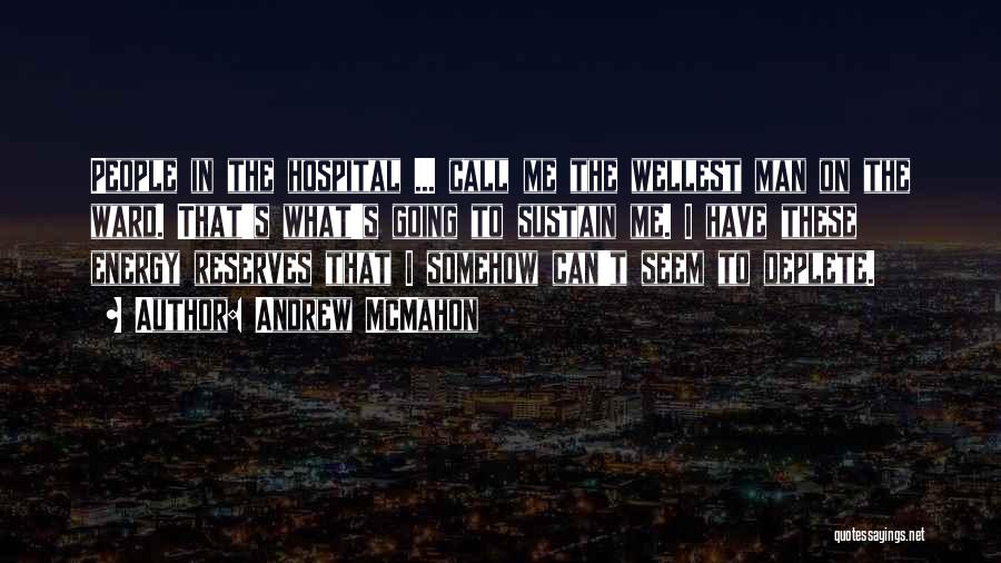 Andrew McMahon Quotes: People In The Hospital ... Call Me The Wellest Man On The Ward. That's What's Going To Sustain Me. I