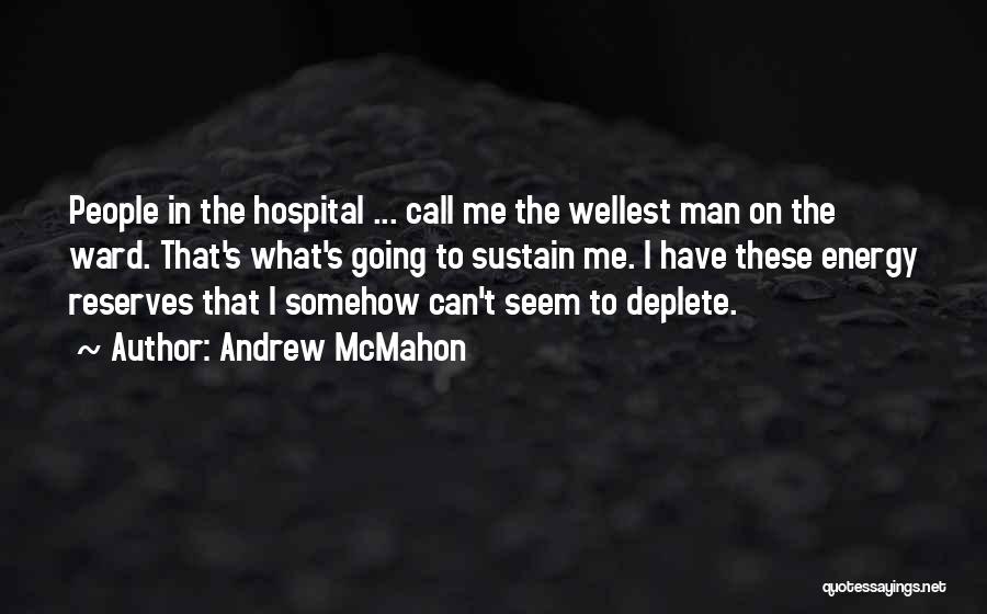 Andrew McMahon Quotes: People In The Hospital ... Call Me The Wellest Man On The Ward. That's What's Going To Sustain Me. I
