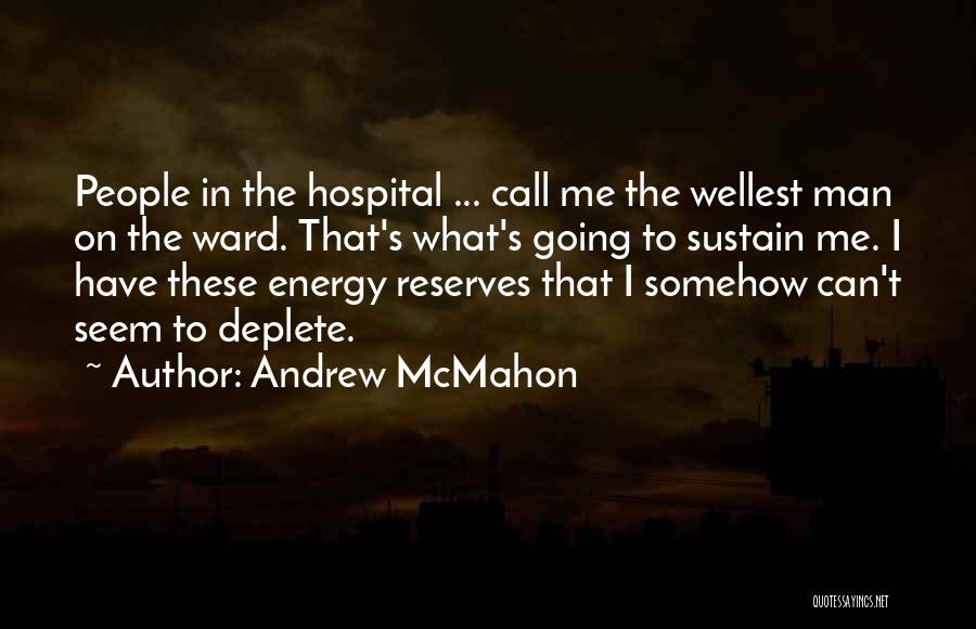 Andrew McMahon Quotes: People In The Hospital ... Call Me The Wellest Man On The Ward. That's What's Going To Sustain Me. I