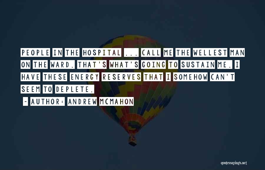 Andrew McMahon Quotes: People In The Hospital ... Call Me The Wellest Man On The Ward. That's What's Going To Sustain Me. I