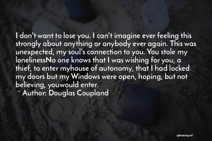 Douglas Coupland Quotes: I Don't Want To Lose You. I Can't Imagine Ever Feeling This Strongly About Anything Or Anybody Ever Again. This