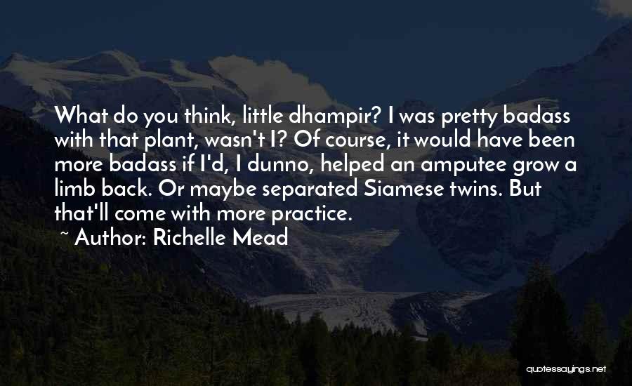 Richelle Mead Quotes: What Do You Think, Little Dhampir? I Was Pretty Badass With That Plant, Wasn't I? Of Course, It Would Have