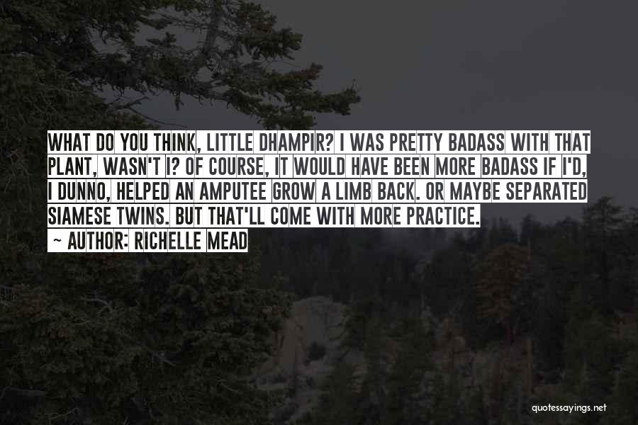 Richelle Mead Quotes: What Do You Think, Little Dhampir? I Was Pretty Badass With That Plant, Wasn't I? Of Course, It Would Have