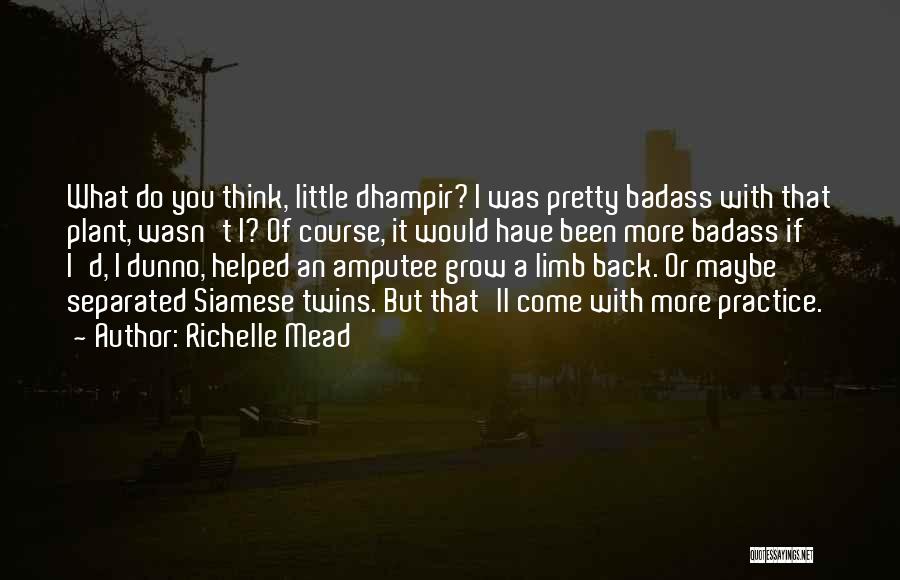 Richelle Mead Quotes: What Do You Think, Little Dhampir? I Was Pretty Badass With That Plant, Wasn't I? Of Course, It Would Have