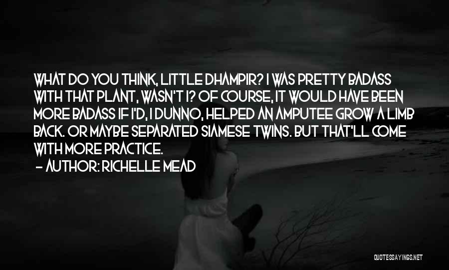 Richelle Mead Quotes: What Do You Think, Little Dhampir? I Was Pretty Badass With That Plant, Wasn't I? Of Course, It Would Have