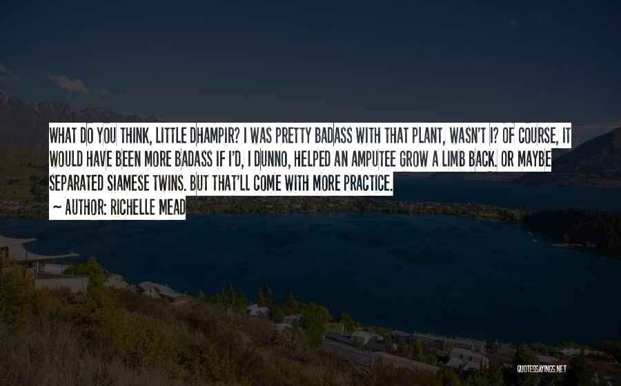 Richelle Mead Quotes: What Do You Think, Little Dhampir? I Was Pretty Badass With That Plant, Wasn't I? Of Course, It Would Have