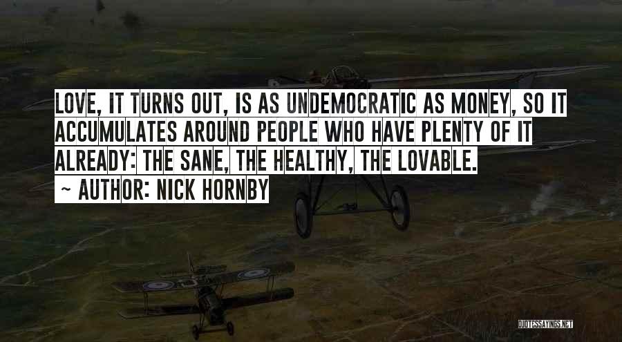 Nick Hornby Quotes: Love, It Turns Out, Is As Undemocratic As Money, So It Accumulates Around People Who Have Plenty Of It Already: