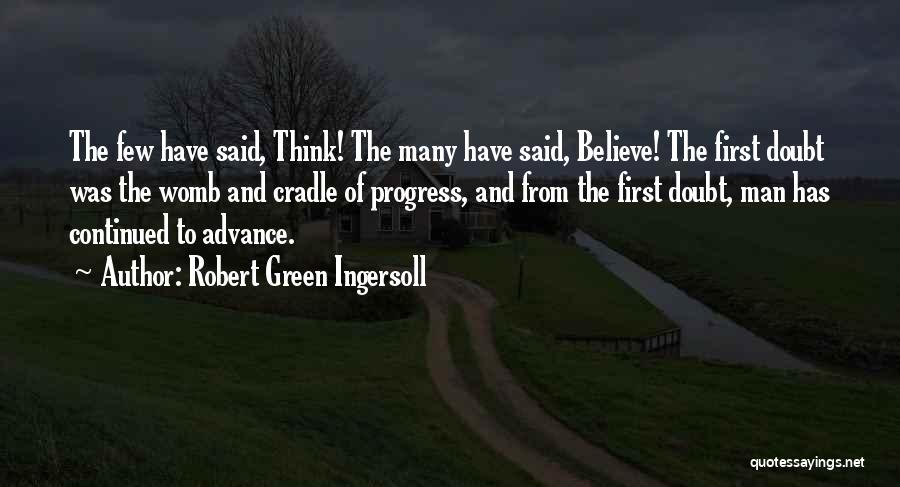 Robert Green Ingersoll Quotes: The Few Have Said, Think! The Many Have Said, Believe! The First Doubt Was The Womb And Cradle Of Progress,