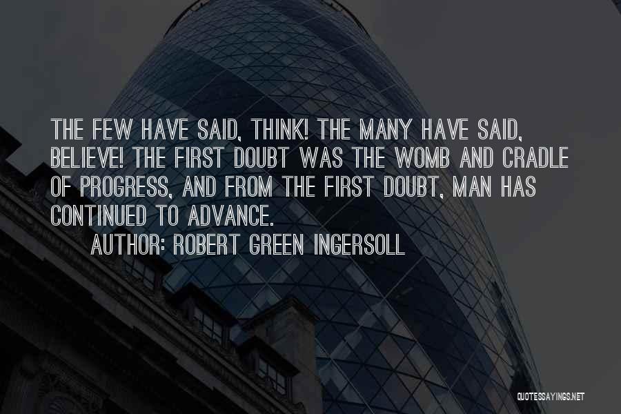 Robert Green Ingersoll Quotes: The Few Have Said, Think! The Many Have Said, Believe! The First Doubt Was The Womb And Cradle Of Progress,