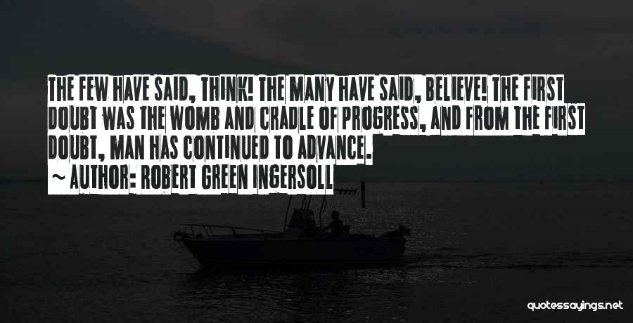 Robert Green Ingersoll Quotes: The Few Have Said, Think! The Many Have Said, Believe! The First Doubt Was The Womb And Cradle Of Progress,