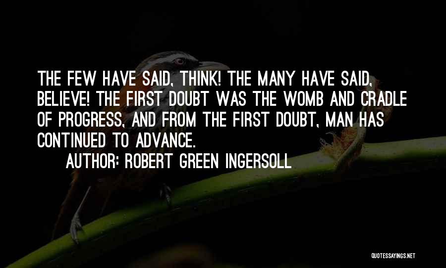 Robert Green Ingersoll Quotes: The Few Have Said, Think! The Many Have Said, Believe! The First Doubt Was The Womb And Cradle Of Progress,