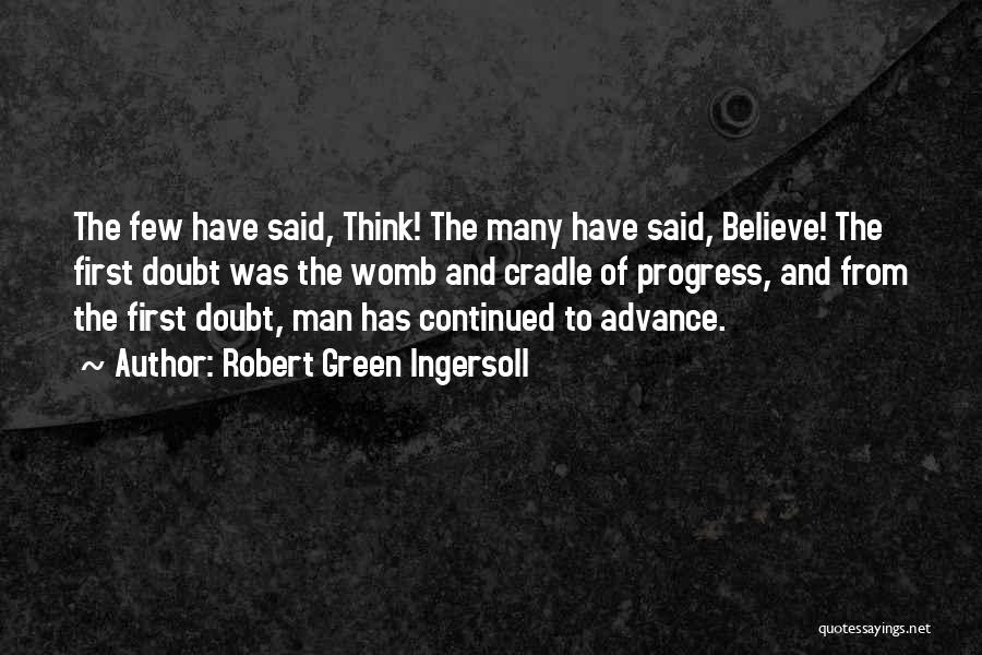 Robert Green Ingersoll Quotes: The Few Have Said, Think! The Many Have Said, Believe! The First Doubt Was The Womb And Cradle Of Progress,