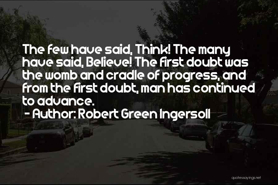 Robert Green Ingersoll Quotes: The Few Have Said, Think! The Many Have Said, Believe! The First Doubt Was The Womb And Cradle Of Progress,