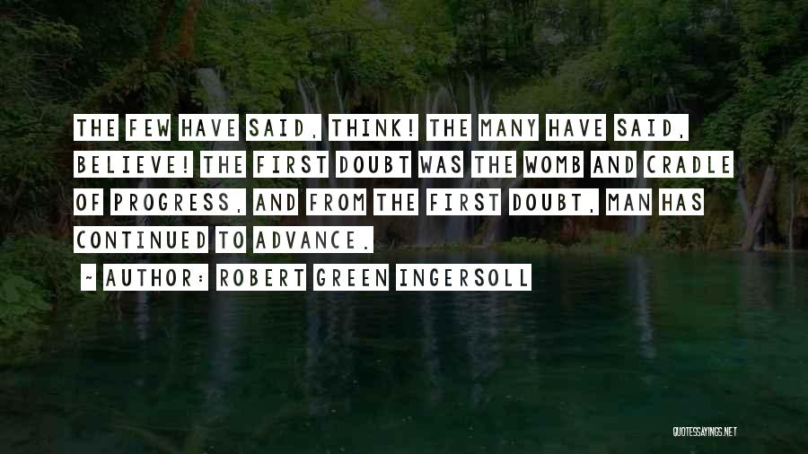 Robert Green Ingersoll Quotes: The Few Have Said, Think! The Many Have Said, Believe! The First Doubt Was The Womb And Cradle Of Progress,