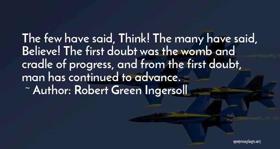 Robert Green Ingersoll Quotes: The Few Have Said, Think! The Many Have Said, Believe! The First Doubt Was The Womb And Cradle Of Progress,