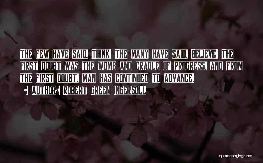 Robert Green Ingersoll Quotes: The Few Have Said, Think! The Many Have Said, Believe! The First Doubt Was The Womb And Cradle Of Progress,