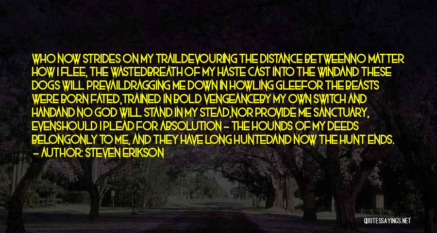 Steven Erikson Quotes: Who Now Strides On My Traildevouring The Distance Betweenno Matter How I Flee, The Wastedbreath Of My Haste Cast Into