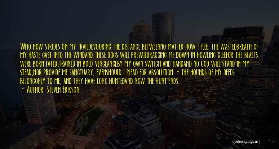Steven Erikson Quotes: Who Now Strides On My Traildevouring The Distance Betweenno Matter How I Flee, The Wastedbreath Of My Haste Cast Into