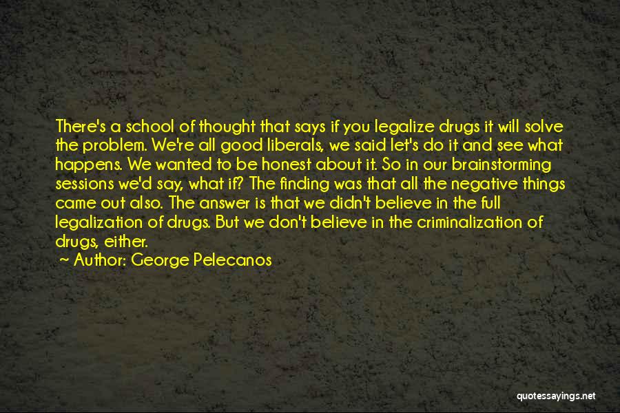 George Pelecanos Quotes: There's A School Of Thought That Says If You Legalize Drugs It Will Solve The Problem. We're All Good Liberals,