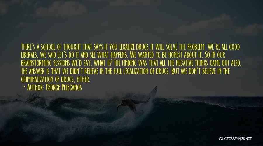 George Pelecanos Quotes: There's A School Of Thought That Says If You Legalize Drugs It Will Solve The Problem. We're All Good Liberals,