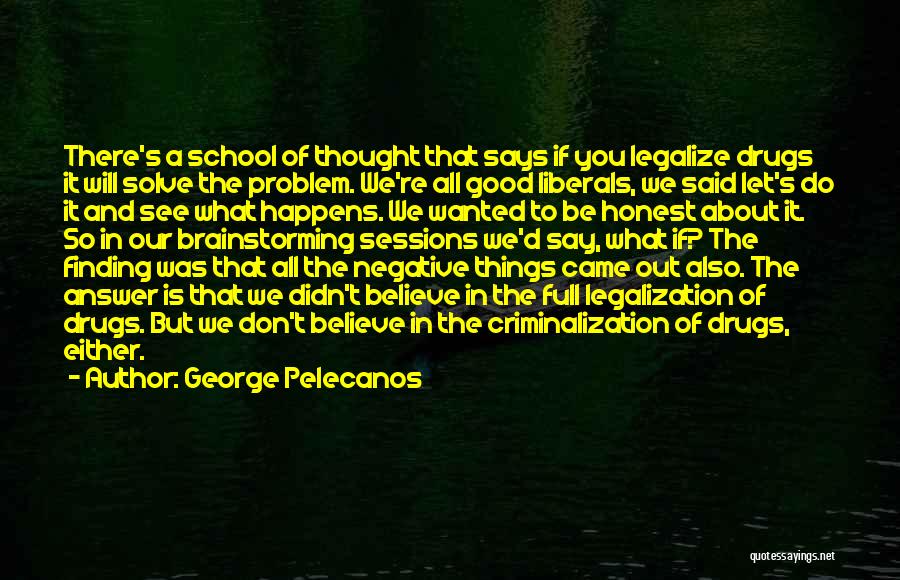 George Pelecanos Quotes: There's A School Of Thought That Says If You Legalize Drugs It Will Solve The Problem. We're All Good Liberals,