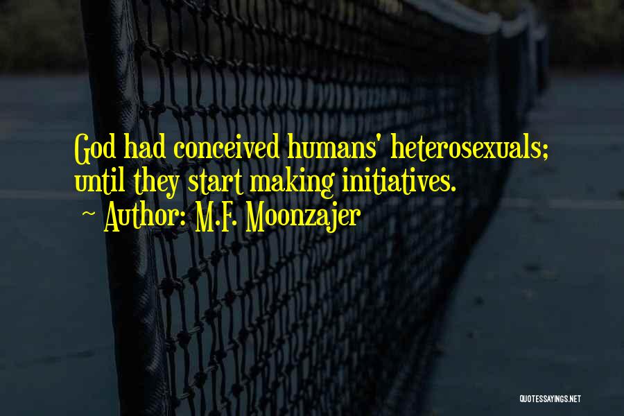 M.F. Moonzajer Quotes: God Had Conceived Humans' Heterosexuals; Until They Start Making Initiatives.