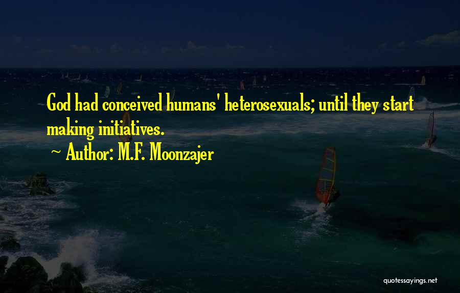 M.F. Moonzajer Quotes: God Had Conceived Humans' Heterosexuals; Until They Start Making Initiatives.