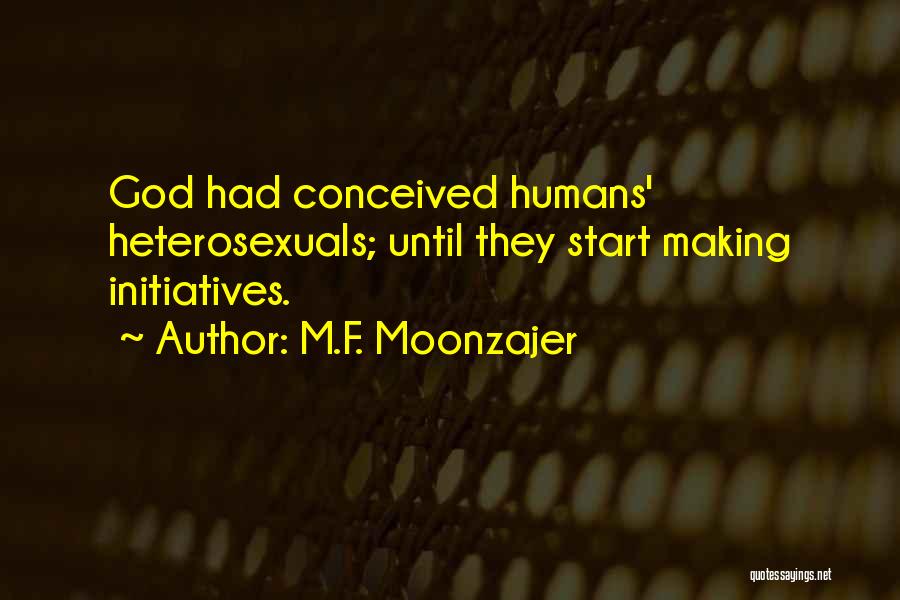 M.F. Moonzajer Quotes: God Had Conceived Humans' Heterosexuals; Until They Start Making Initiatives.