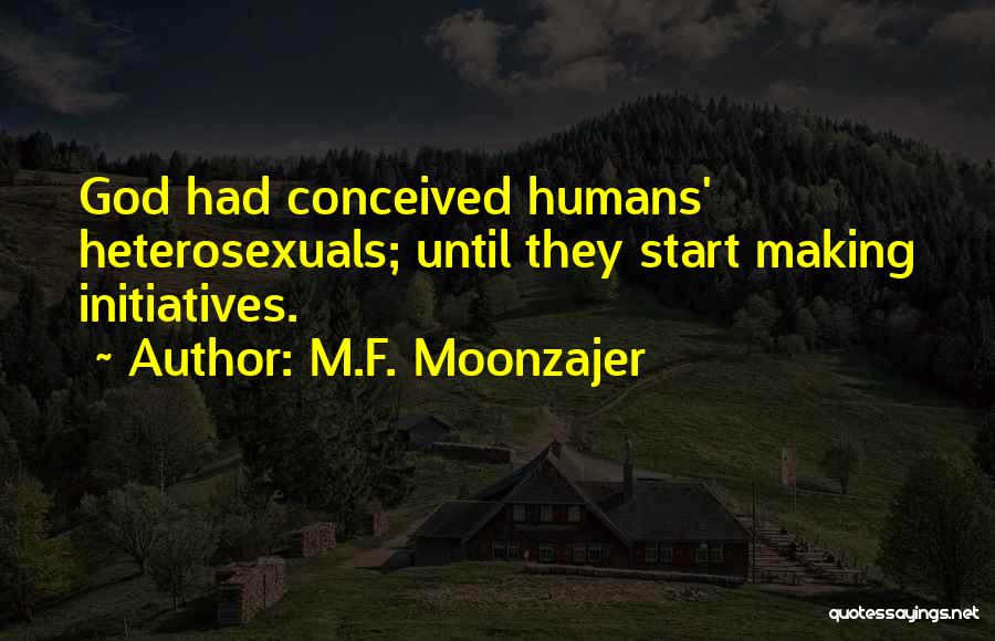 M.F. Moonzajer Quotes: God Had Conceived Humans' Heterosexuals; Until They Start Making Initiatives.