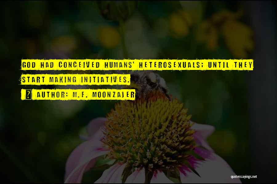 M.F. Moonzajer Quotes: God Had Conceived Humans' Heterosexuals; Until They Start Making Initiatives.