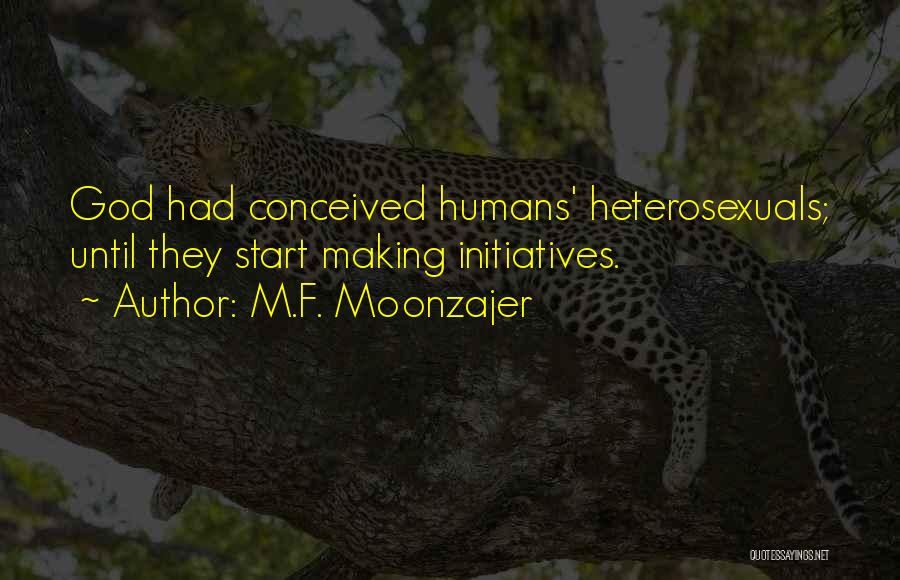 M.F. Moonzajer Quotes: God Had Conceived Humans' Heterosexuals; Until They Start Making Initiatives.