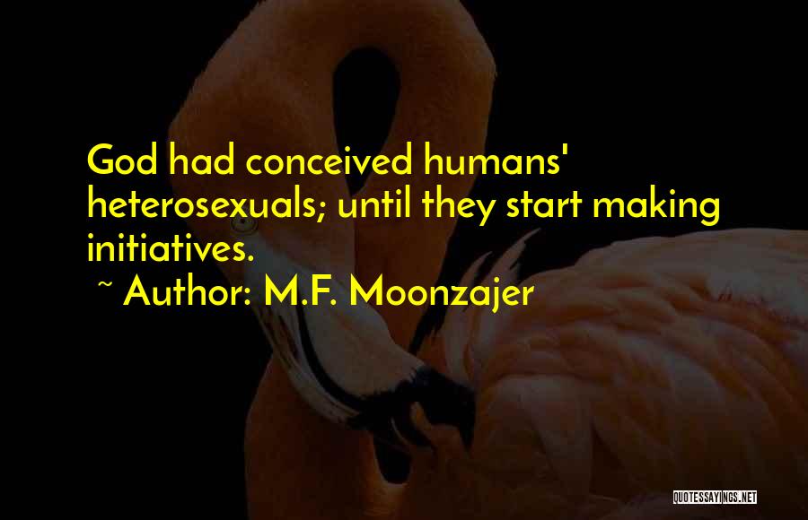 M.F. Moonzajer Quotes: God Had Conceived Humans' Heterosexuals; Until They Start Making Initiatives.