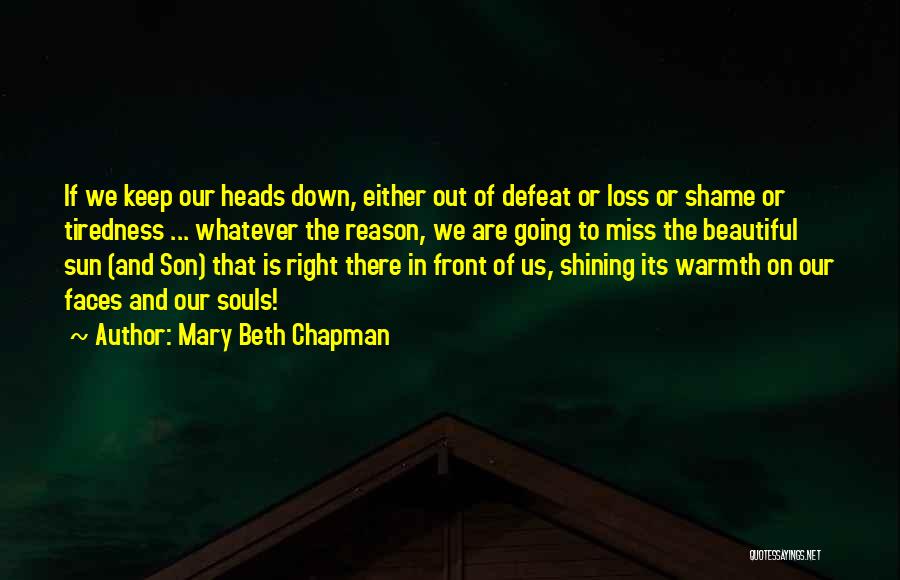 Mary Beth Chapman Quotes: If We Keep Our Heads Down, Either Out Of Defeat Or Loss Or Shame Or Tiredness ... Whatever The Reason,