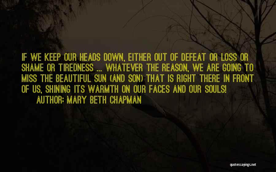 Mary Beth Chapman Quotes: If We Keep Our Heads Down, Either Out Of Defeat Or Loss Or Shame Or Tiredness ... Whatever The Reason,