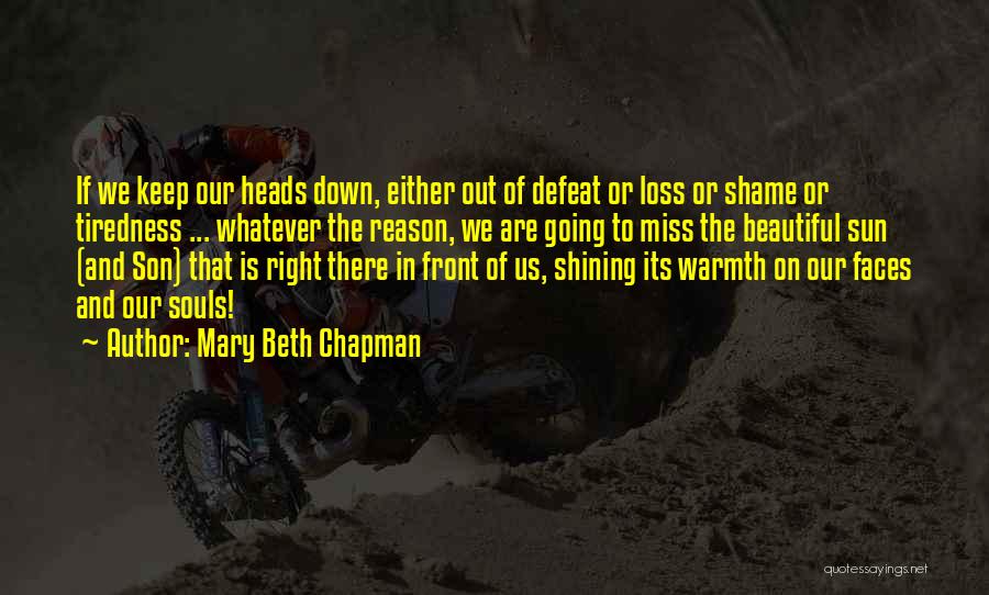 Mary Beth Chapman Quotes: If We Keep Our Heads Down, Either Out Of Defeat Or Loss Or Shame Or Tiredness ... Whatever The Reason,