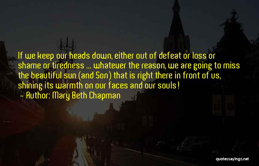 Mary Beth Chapman Quotes: If We Keep Our Heads Down, Either Out Of Defeat Or Loss Or Shame Or Tiredness ... Whatever The Reason,