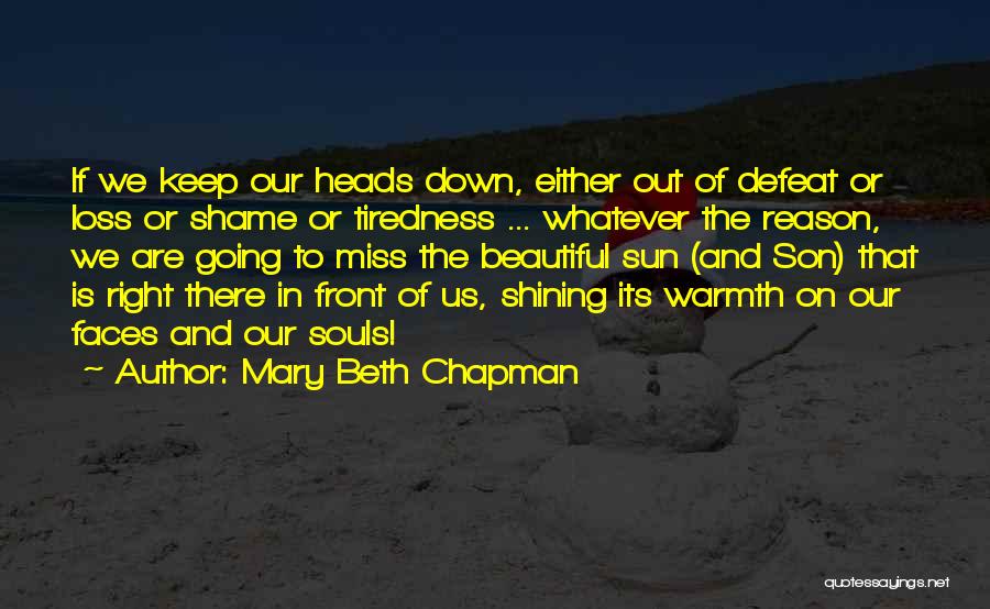 Mary Beth Chapman Quotes: If We Keep Our Heads Down, Either Out Of Defeat Or Loss Or Shame Or Tiredness ... Whatever The Reason,