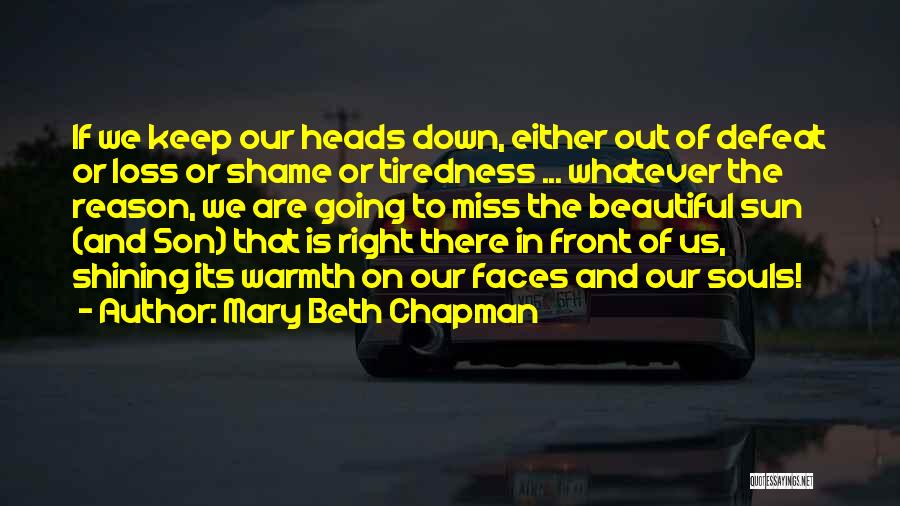 Mary Beth Chapman Quotes: If We Keep Our Heads Down, Either Out Of Defeat Or Loss Or Shame Or Tiredness ... Whatever The Reason,