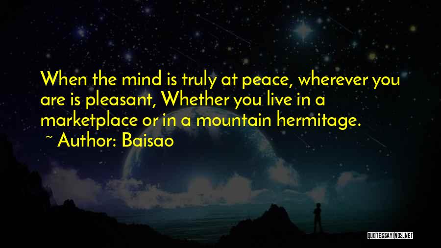 Baisao Quotes: When The Mind Is Truly At Peace, Wherever You Are Is Pleasant, Whether You Live In A Marketplace Or In